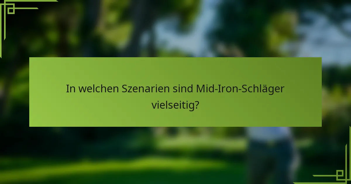 In welchen Szenarien sind Mid-Iron-Schläger vielseitig?
