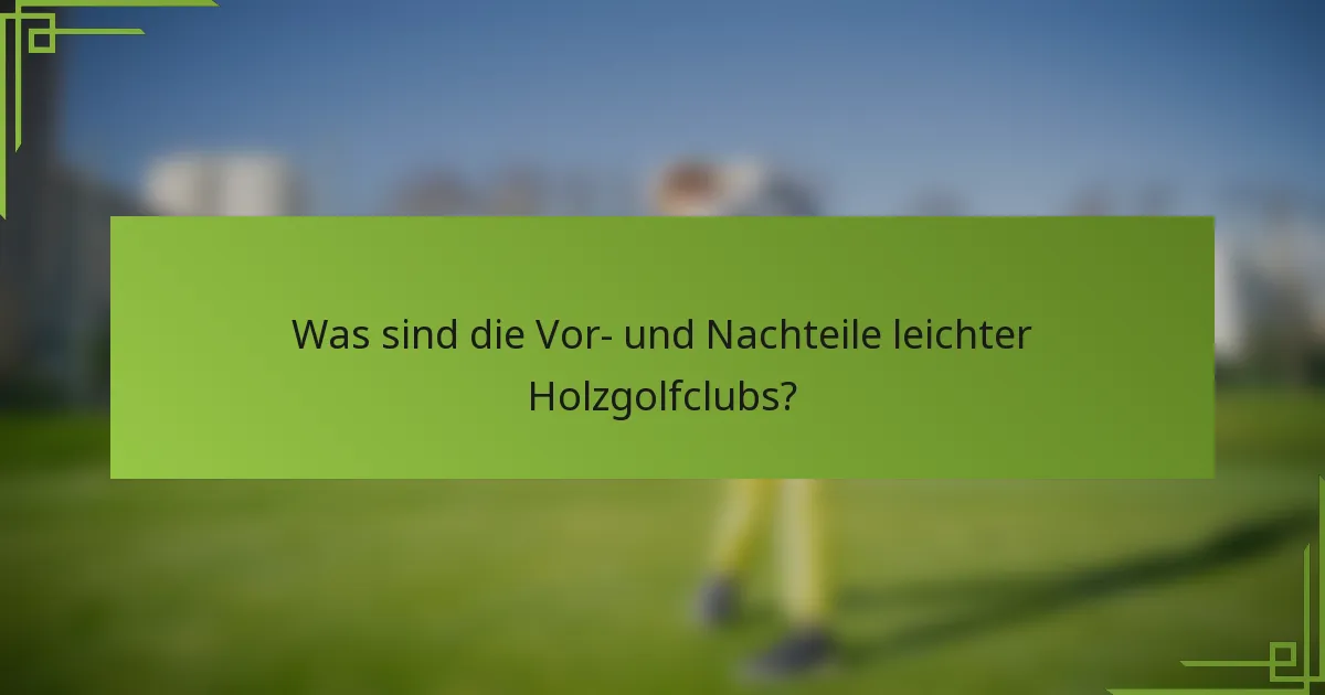 Was sind die Vor- und Nachteile leichter Holzgolfclubs?