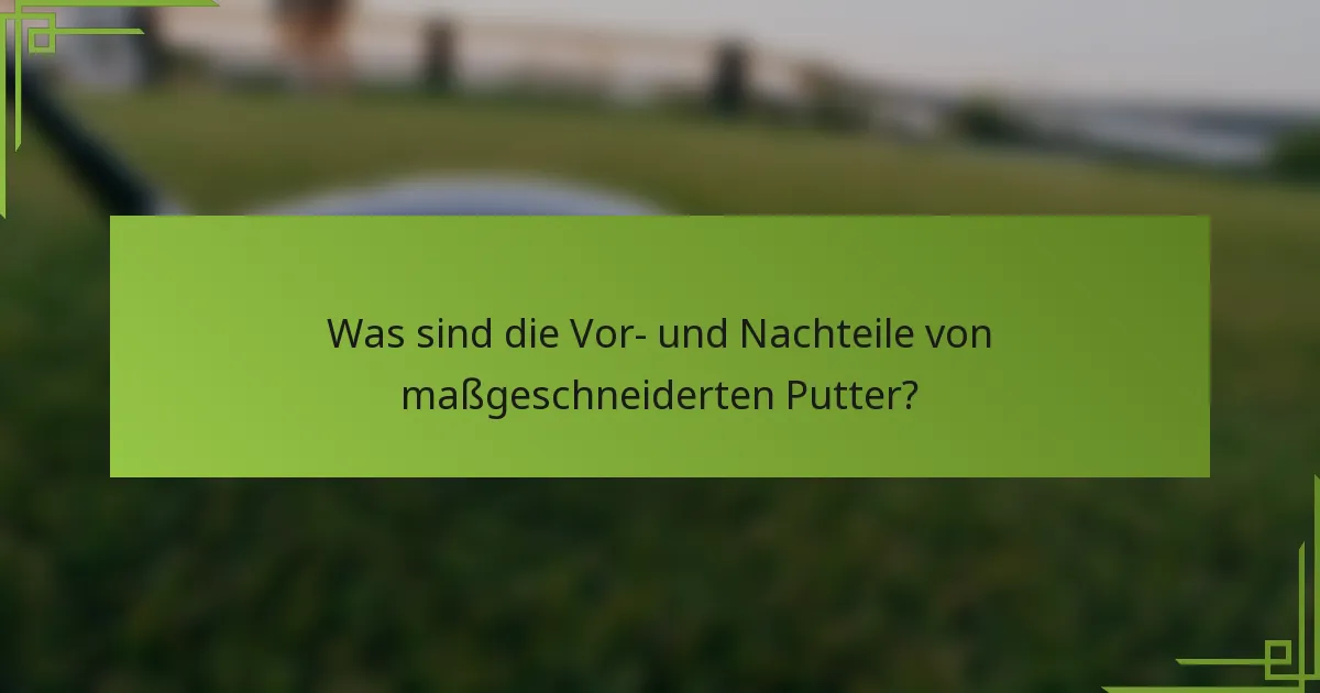 Was sind die Vor- und Nachteile von maßgeschneiderten Putter?