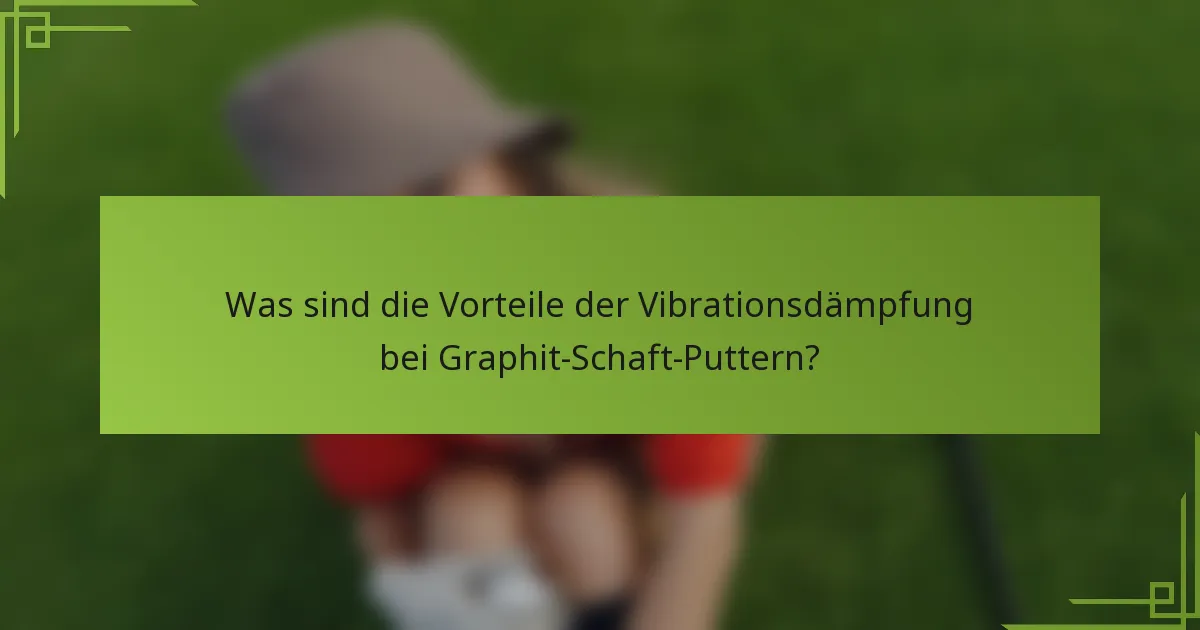 Was sind die Vorteile der Vibrationsdämpfung bei Graphit-Schaft-Puttern?