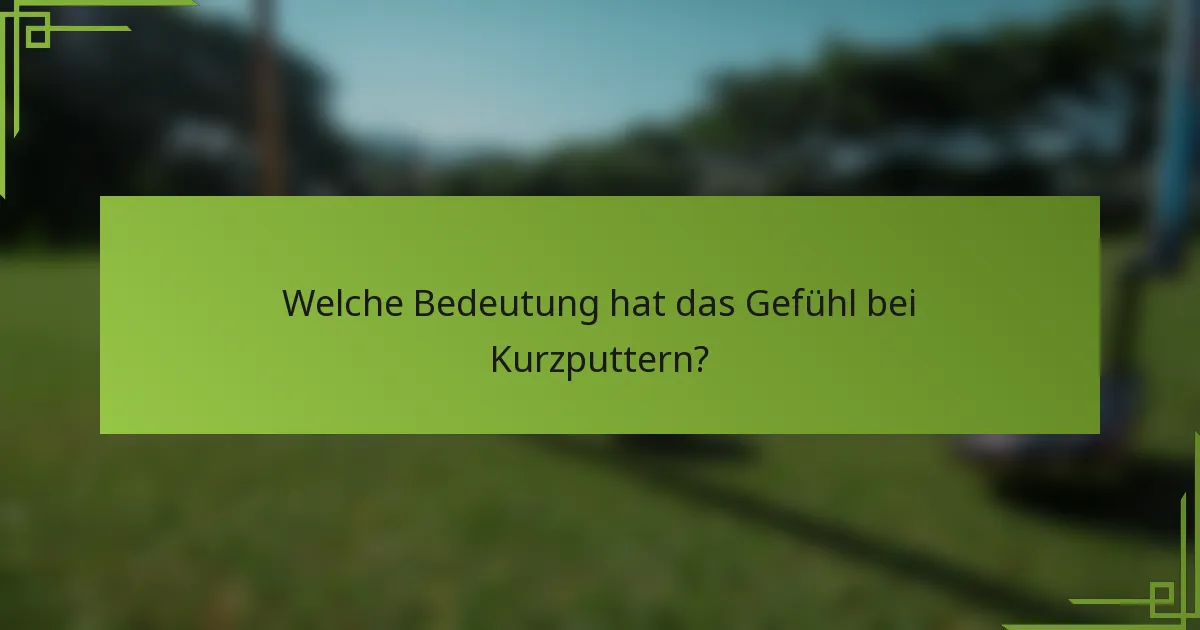 Welche Bedeutung hat das Gefühl bei Kurzputtern?