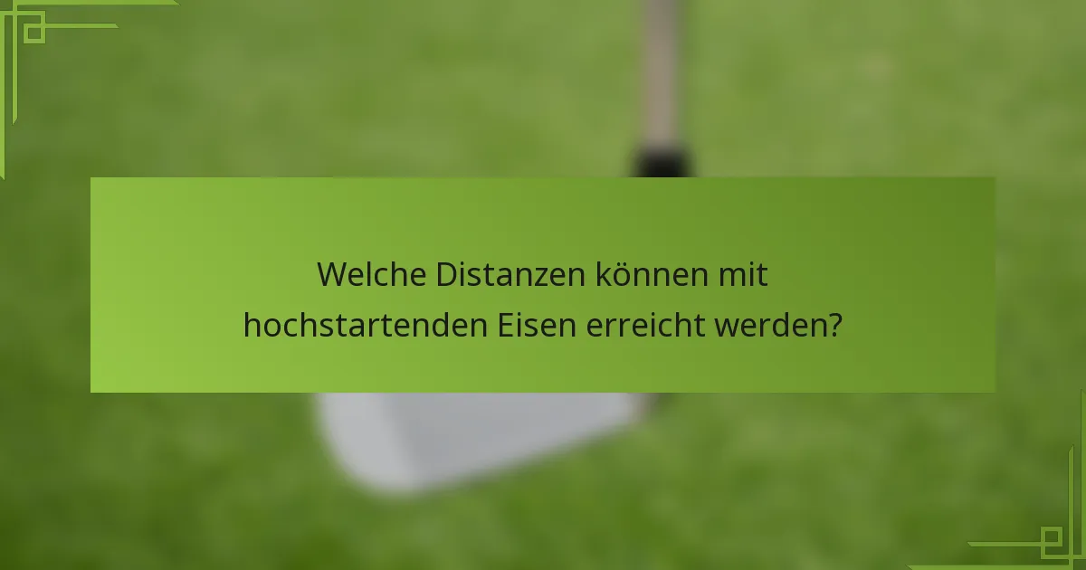 Welche Distanzen können mit hochstartenden Eisen erreicht werden?