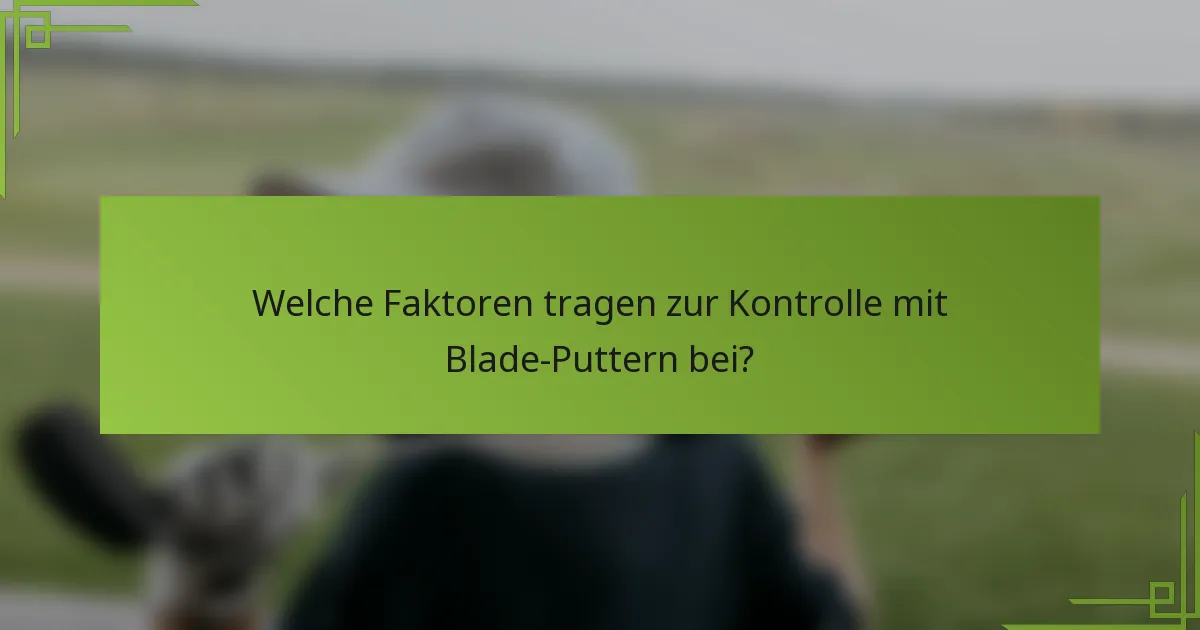 Welche Faktoren tragen zur Kontrolle mit Blade-Puttern bei?