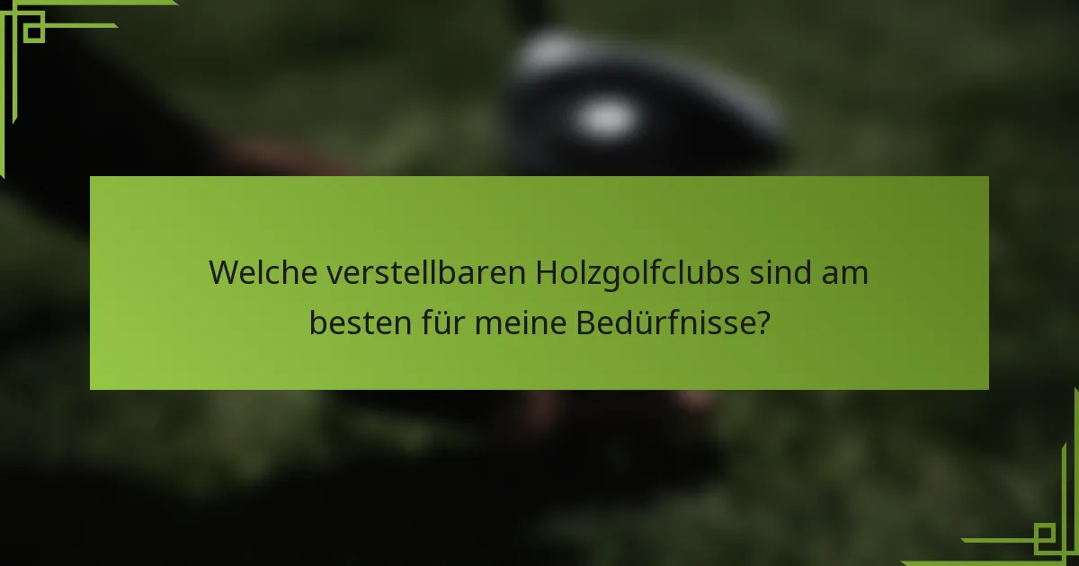 Welche verstellbaren Holzgolfclubs sind am besten für meine Bedürfnisse?