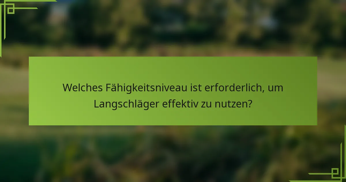 Welches Fähigkeitsniveau ist erforderlich, um Langschläger effektiv zu nutzen?