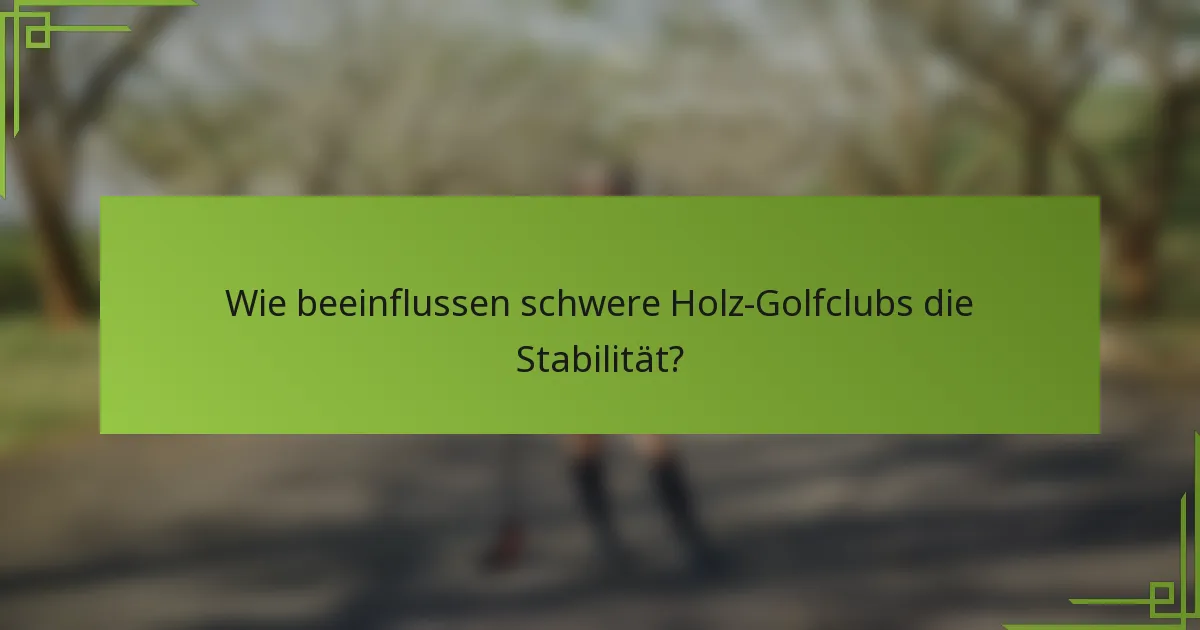 Wie beeinflussen schwere Holz-Golfclubs die Stabilität?