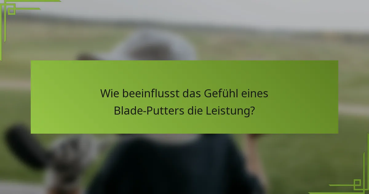 Wie beeinflusst das Gefühl eines Blade-Putters die Leistung?