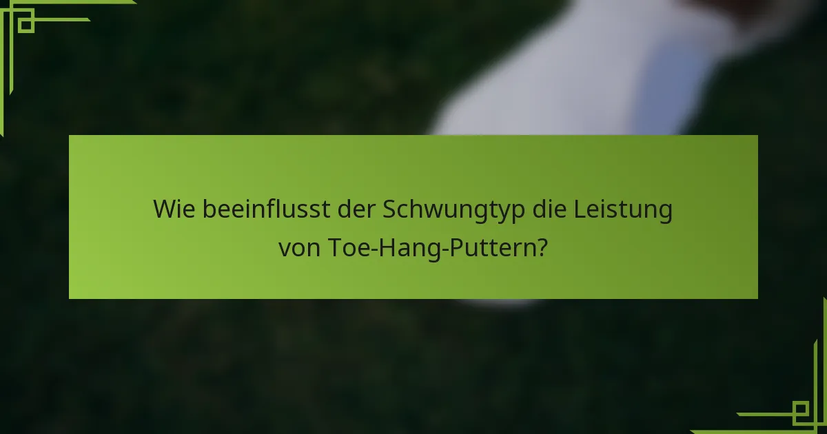 Wie beeinflusst der Schwungtyp die Leistung von Toe-Hang-Puttern?