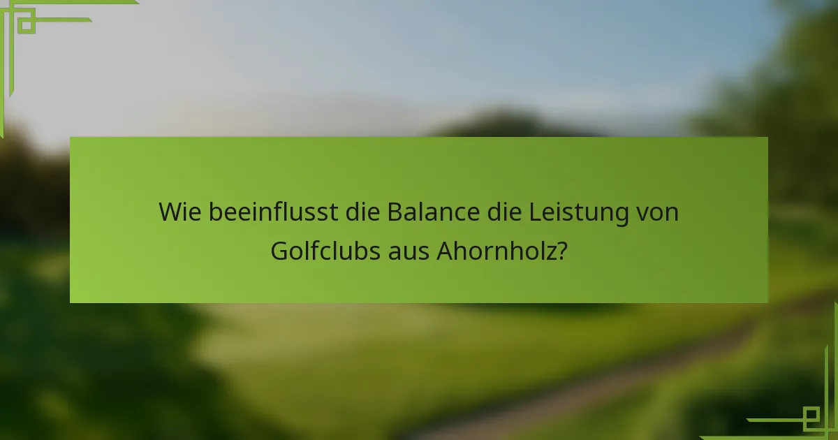 Wie beeinflusst die Balance die Leistung von Golfclubs aus Ahornholz?