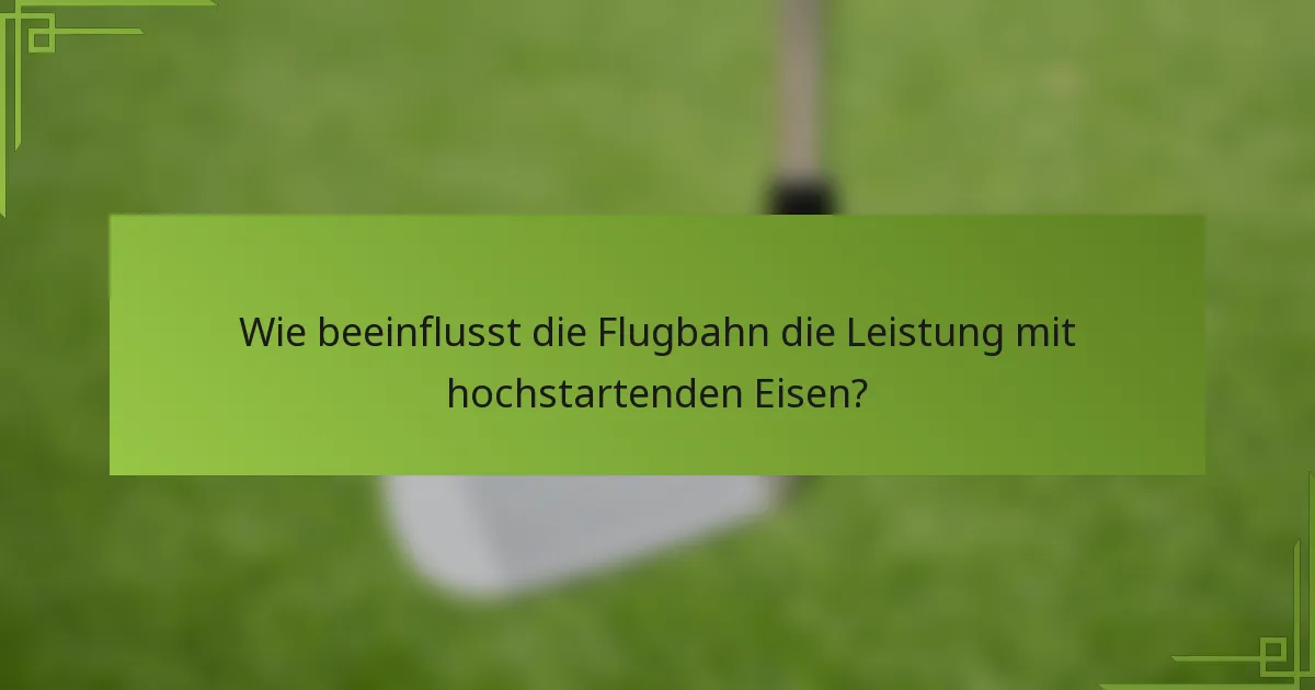 Wie beeinflusst die Flugbahn die Leistung mit hochstartenden Eisen?