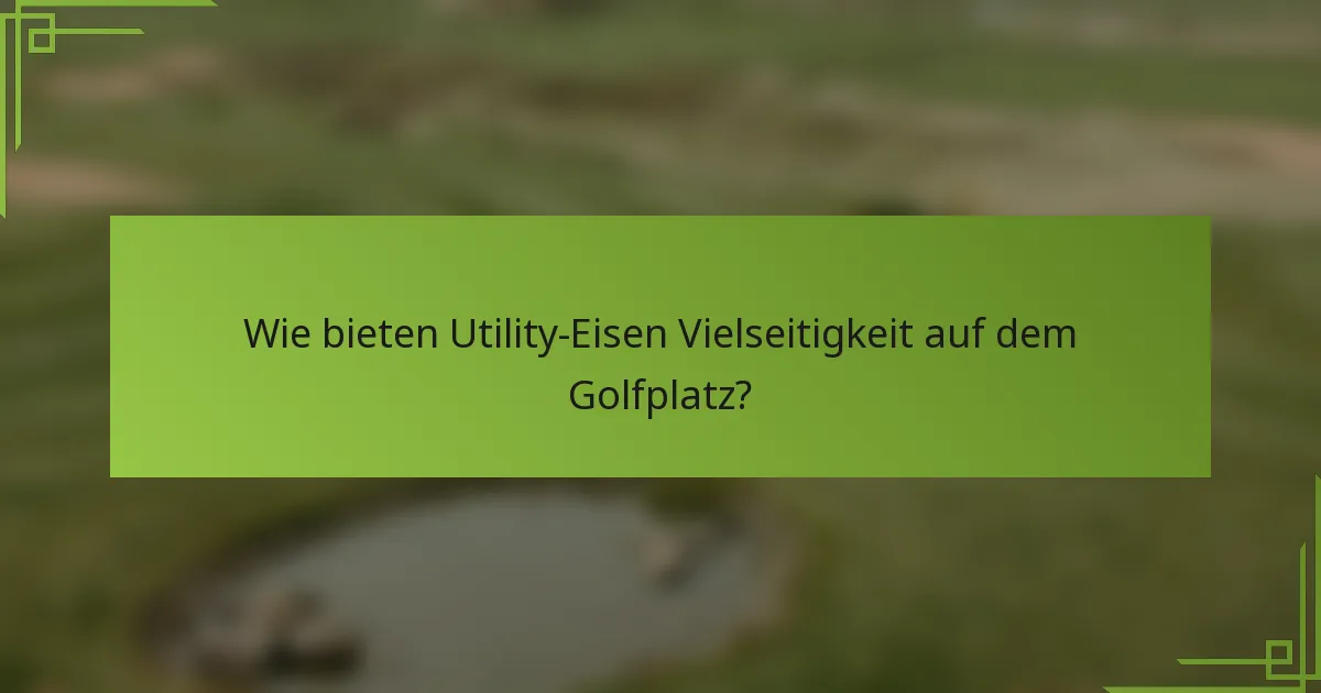 Wie bieten Utility-Eisen Vielseitigkeit auf dem Golfplatz?