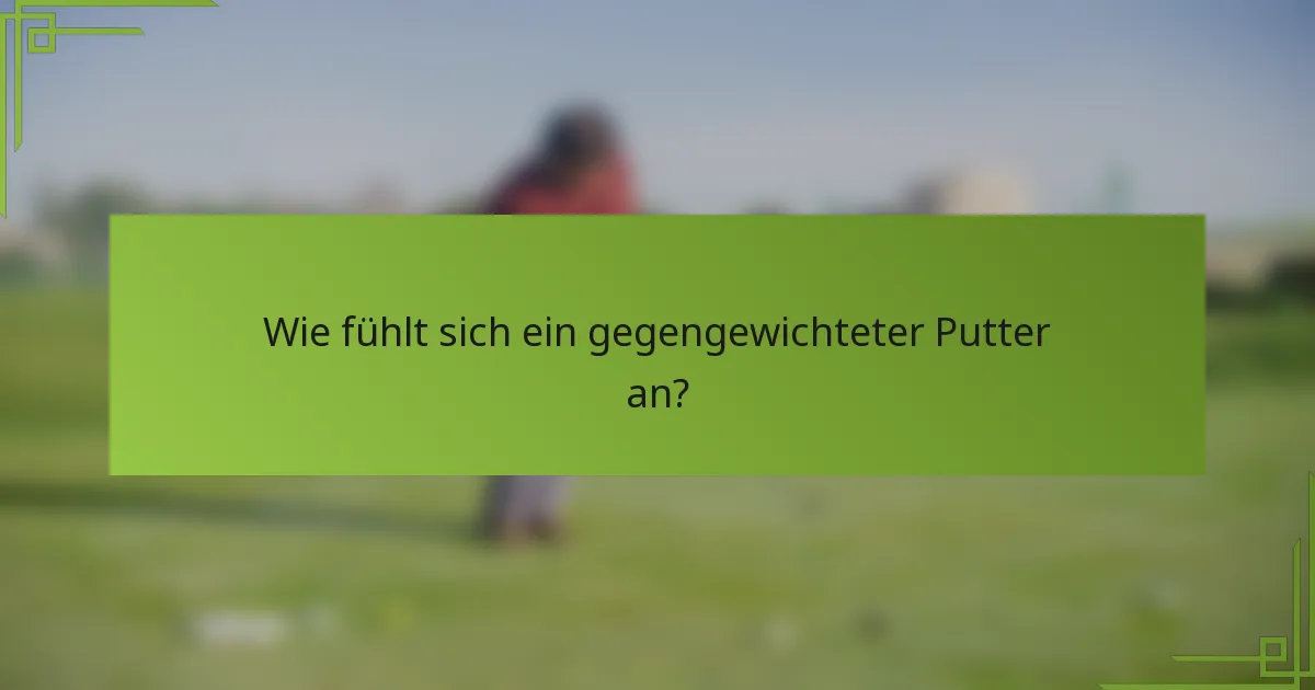 Wie fühlt sich ein gegengewichteter Putter an?