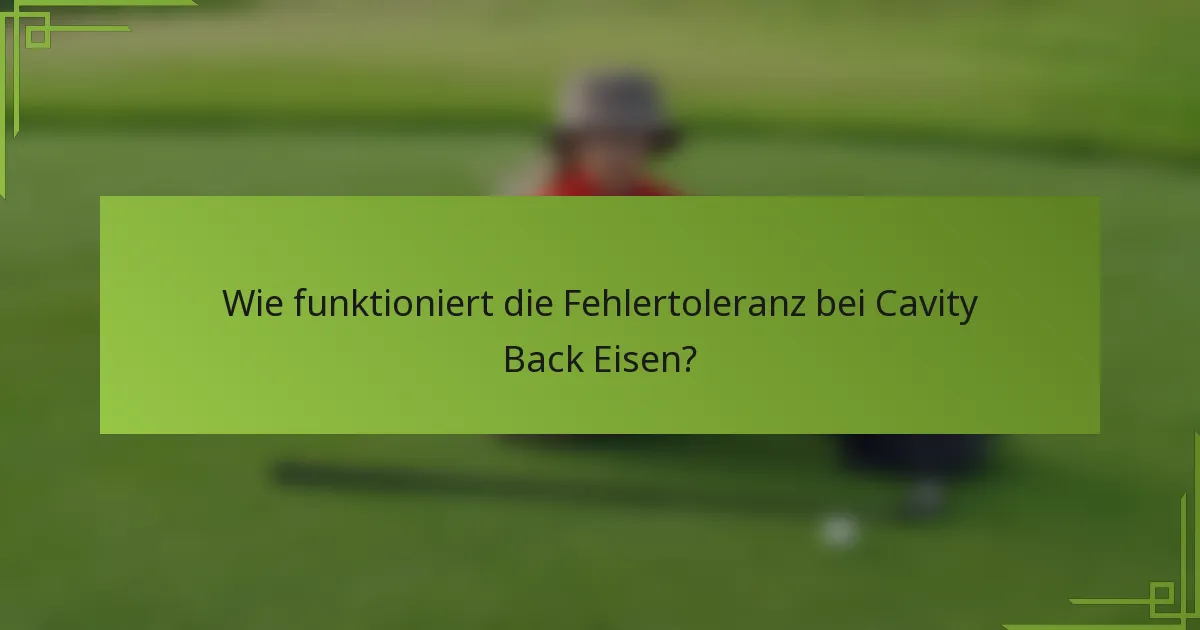 Wie funktioniert die Fehlertoleranz bei Cavity Back Eisen?