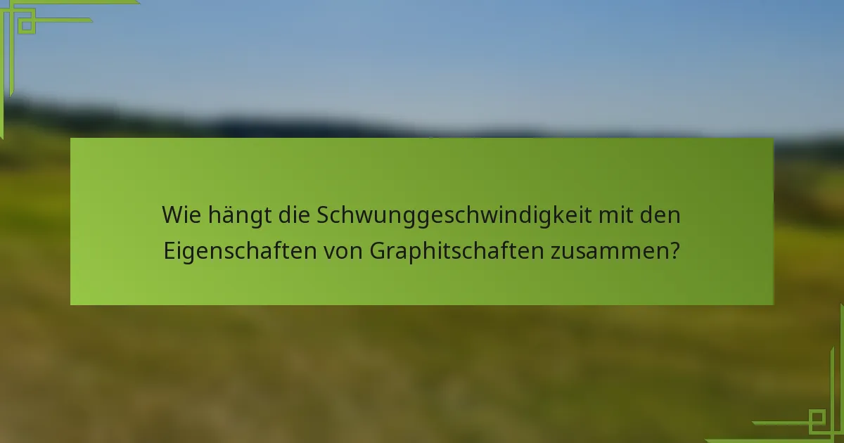 Wie hängt die Schwunggeschwindigkeit mit den Eigenschaften von Graphitschaften zusammen?