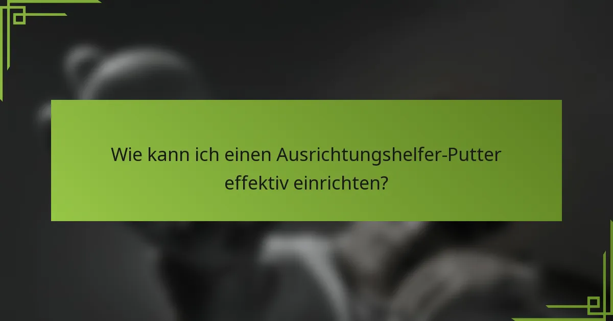 Wie kann ich einen Ausrichtungshelfer-Putter effektiv einrichten?