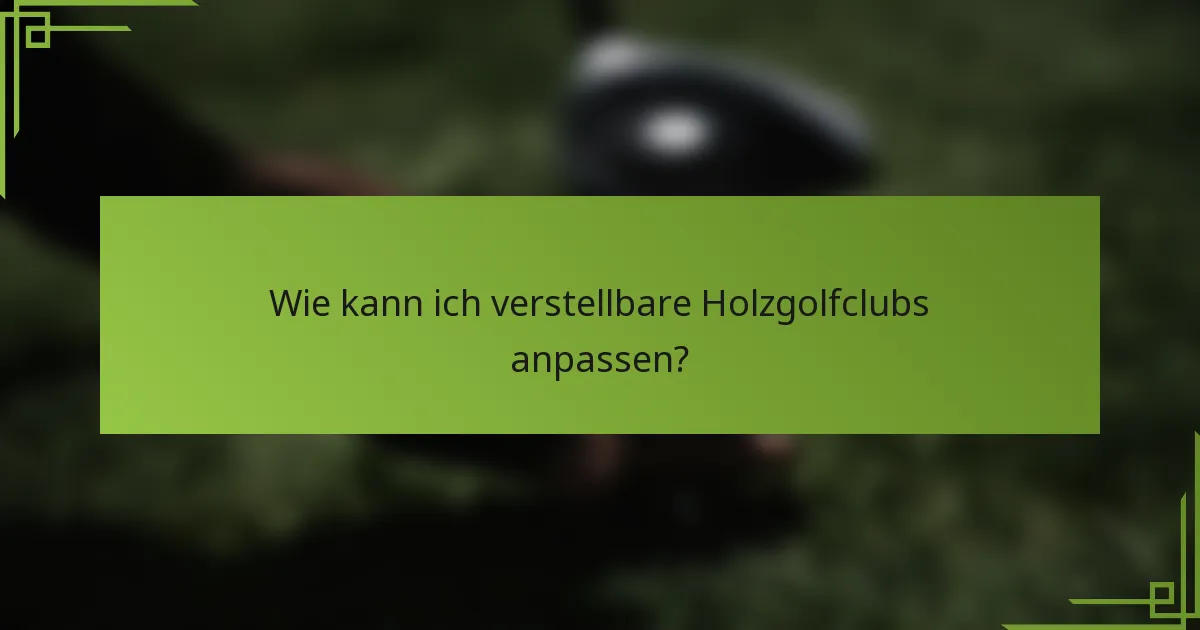 Wie kann ich verstellbare Holzgolfclubs anpassen?