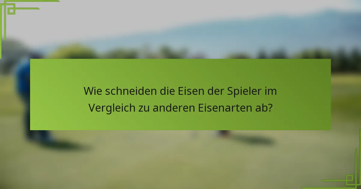 Wie schneiden die Eisen der Spieler im Vergleich zu anderen Eisenarten ab?