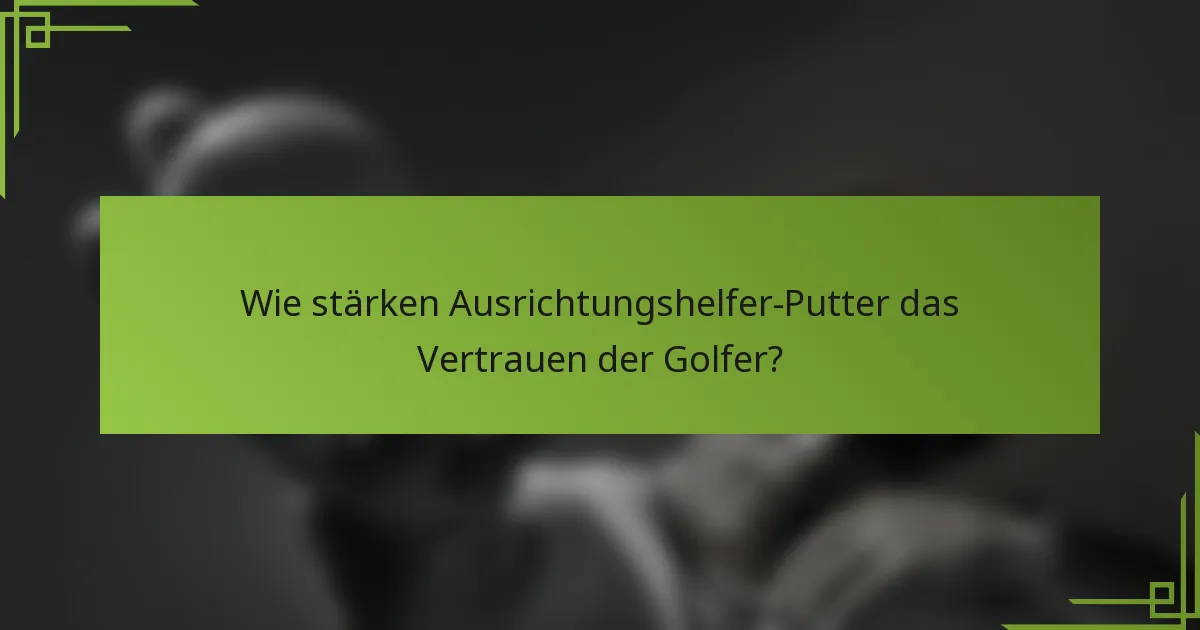 Wie stärken Ausrichtungshelfer-Putter das Vertrauen der Golfer?