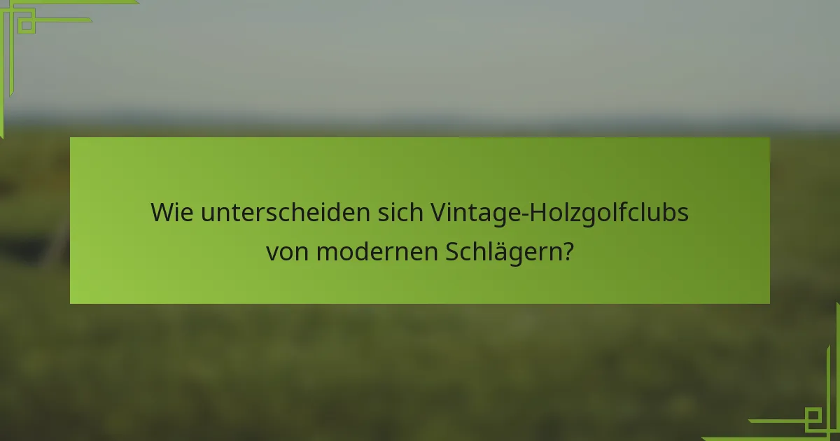 Wie unterscheiden sich Vintage-Holzgolfclubs von modernen Schlägern?