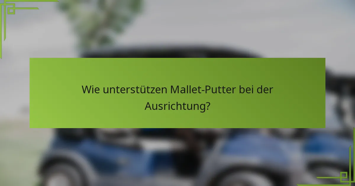 Wie unterstützen Mallet-Putter bei der Ausrichtung?