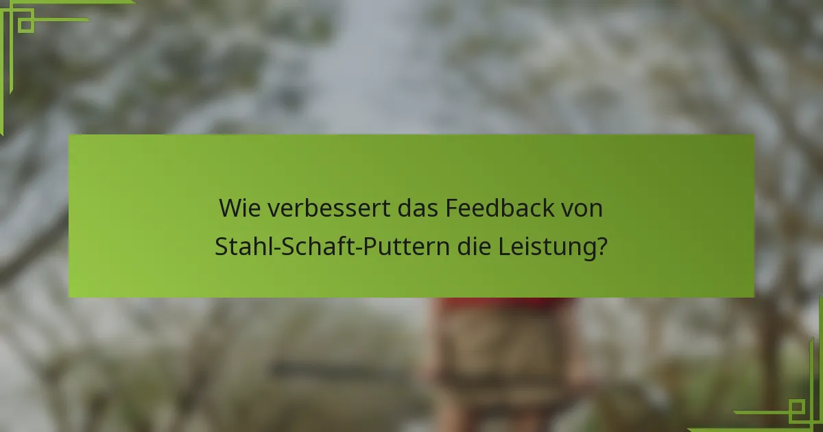 Wie verbessert das Feedback von Stahl-Schaft-Puttern die Leistung?