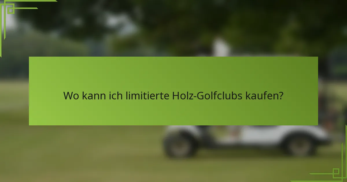 Wo kann ich limitierte Holz-Golfclubs kaufen?