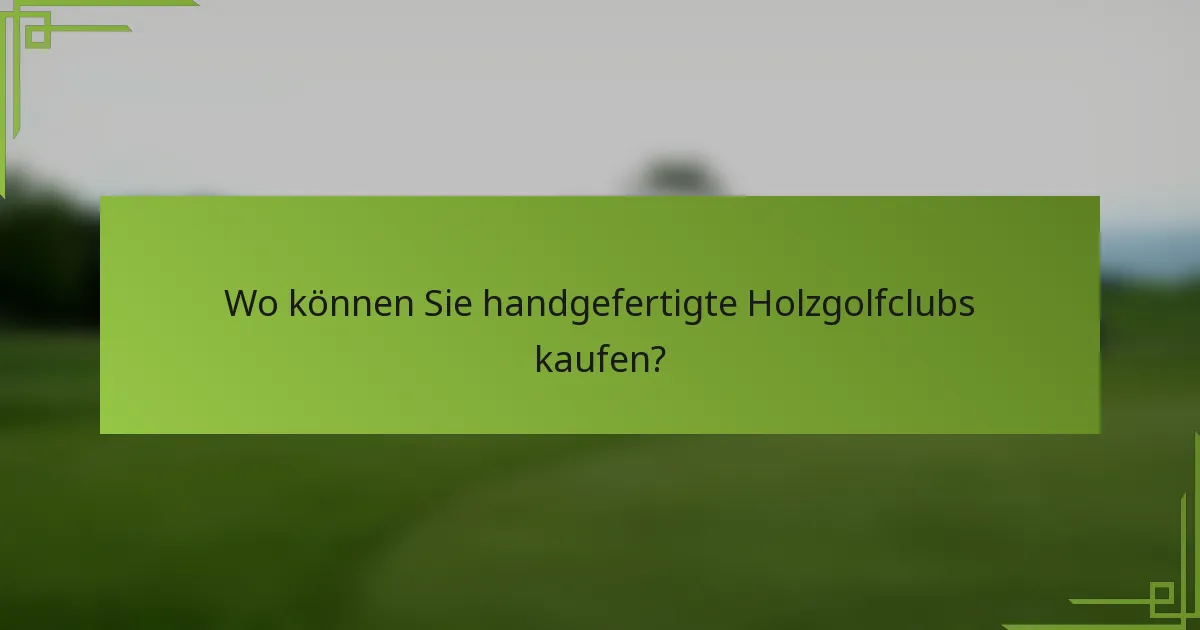 Wo können Sie handgefertigte Holzgolfclubs kaufen?